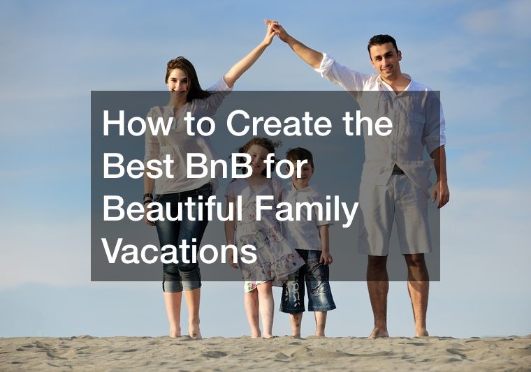 How to Create the Best BnB for Beautiful Family Vacations