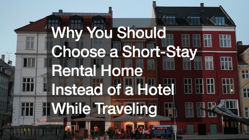Why You Should Choose a Short-Stay Rental Home Instead of a Hotel While Traveling