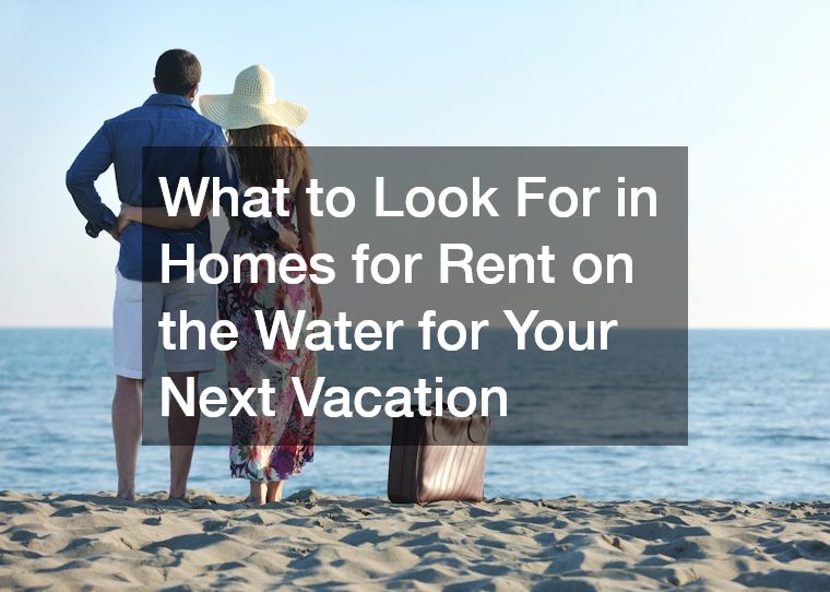 What to Look For in Homes for Rent on the Water for Your Next Vacation